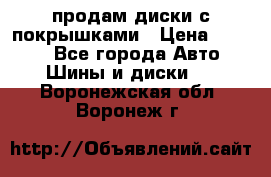 продам диски с покрышками › Цена ­ 7 000 - Все города Авто » Шины и диски   . Воронежская обл.,Воронеж г.